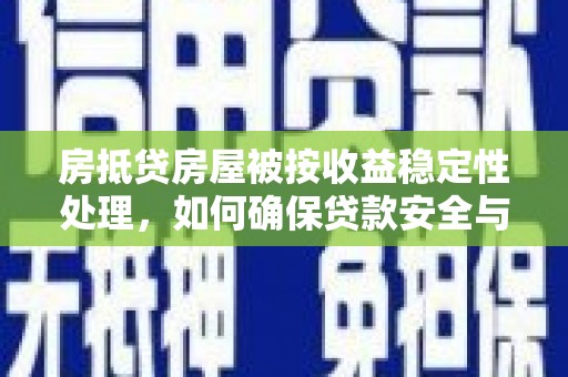 宁晋房抵贷房屋被按收益稳定性处理，如何确保贷款安全与收益？