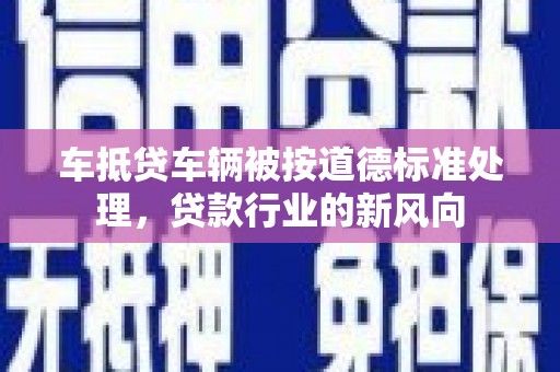 宁晋车抵贷车辆被按道德标准处理，贷款行业的新风向