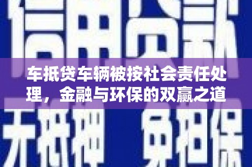 遂宁车抵贷车辆被按社会责任处理，金融与环保的双赢之道
