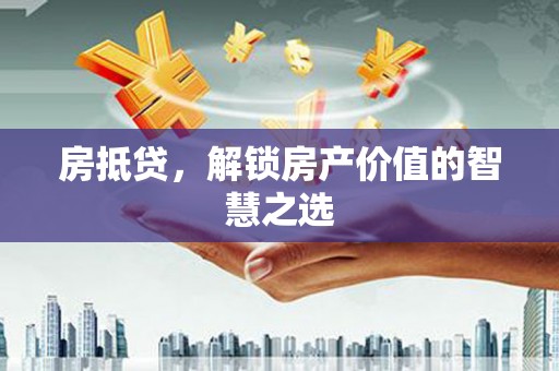 掇刀房抵贷，解锁房产价值的智慧之选
