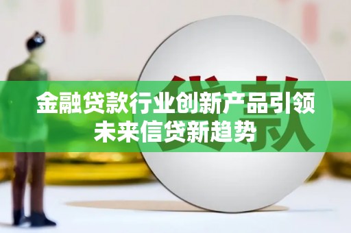 掇刀金融贷款行业创新产品引领未来信贷新趋势