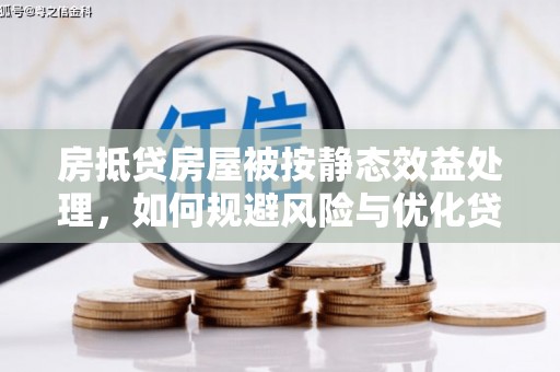 掇刀房抵贷房屋被按静态效益处理，如何规避风险与优化贷款策略