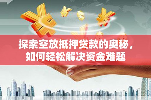 雨城探索空放抵押贷款的奥秘，如何轻松解决资金难题