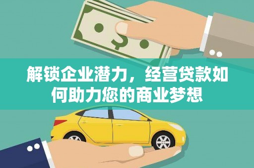 雨城解锁企业潜力，经营贷款如何助力您的商业梦想