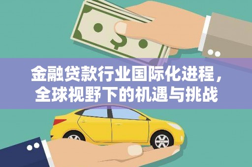 临沭金融贷款行业国际化进程，全球视野下的机遇与挑战