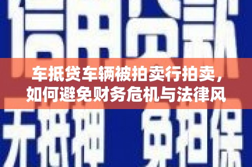 华坪车抵贷车辆被拍卖行拍卖，如何避免财务危机与法律风险？