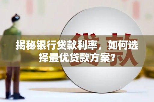 太白揭秘银行贷款利率，如何选择最优贷款方案？