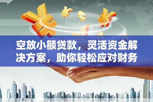 岫岩空放小额贷款，灵活资金解决方案，助你轻松应对财务挑战