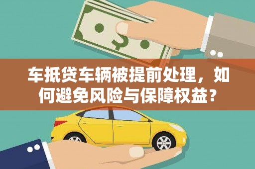 巴音郭楞蒙古车抵贷车辆被提前处理，如何避免风险与保障权益？