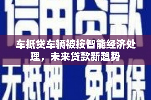 九寨沟车抵贷车辆被按智能经济处理，未来贷款新趋势