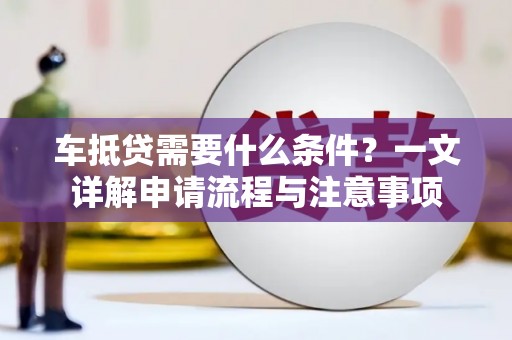 蓝田车抵贷需要什么条件？一文详解申请流程与注意事项