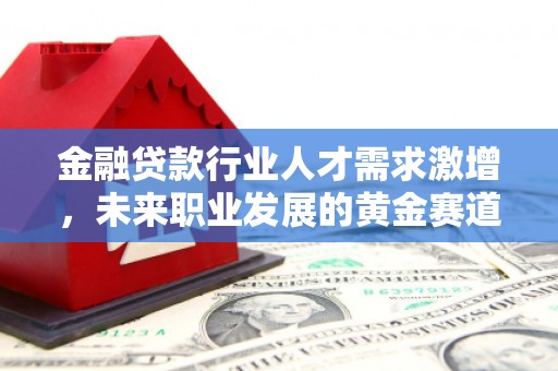 蒲江金融贷款行业人才需求激增，未来职业发展的黄金赛道