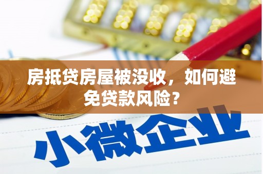 莲都房抵贷房屋被没收，如何避免贷款风险？