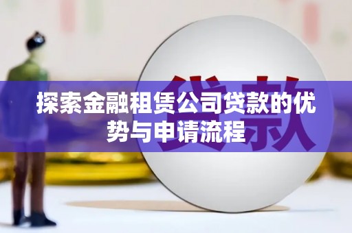 莲都探索金融租赁公司贷款的优势与申请流程