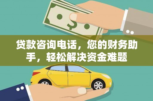 万安贷款咨询电话，您的财务助手，轻松解决资金难题