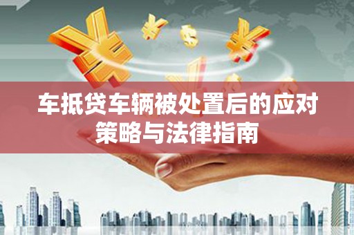 万安车抵贷车辆被处置后的应对策略与法律指南