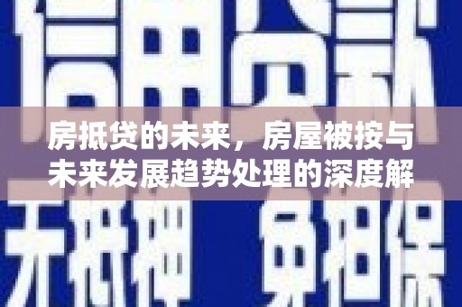谷城房抵贷的未来，房屋被按与未来发展趋势处理的深度解析