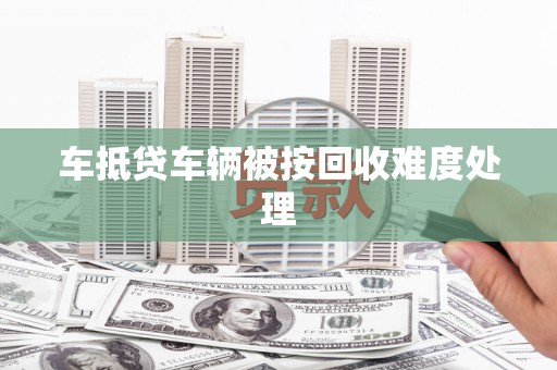 开化车抵贷车辆被按回收难度处理