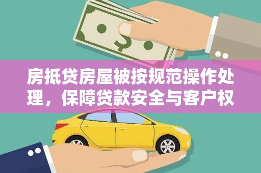 开化房抵贷房屋被按规范操作处理，保障贷款安全与客户权益