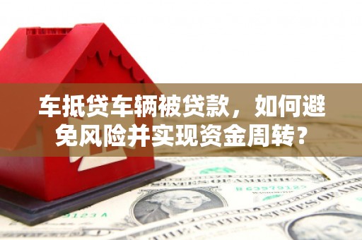 开化车抵贷车辆被贷款，如何避免风险并实现资金周转？