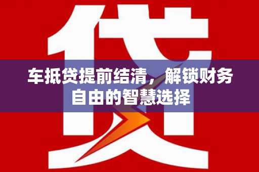 禹城车抵贷提前结清，解锁财务自由的智慧选择