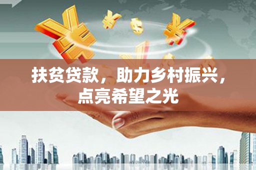 菏泽扶贫贷款，助力乡村振兴，点亮希望之光