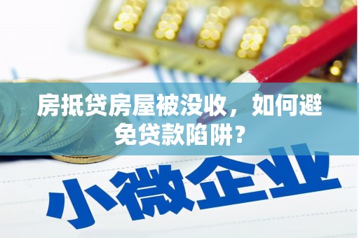 菏泽房抵贷房屋被没收，如何避免贷款陷阱？
