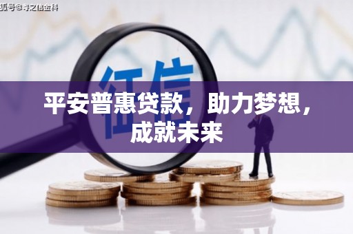 广州平安普惠贷款，助力梦想，成就未来