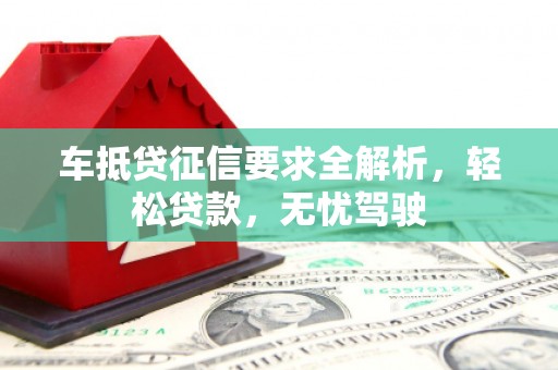 米脂车抵贷征信要求全解析，轻松贷款，无忧驾驶
