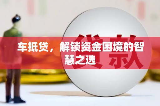 米脂车抵贷，解锁资金困境的智慧之选