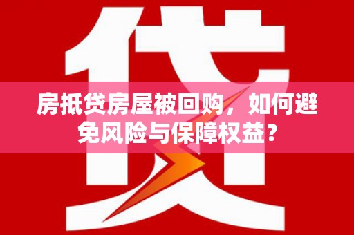 龙山房抵贷房屋被回购，如何避免风险与保障权益？
