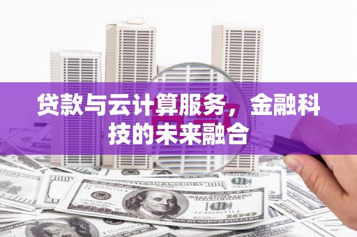 岫岩贷款与云计算服务，金融科技的未来融合