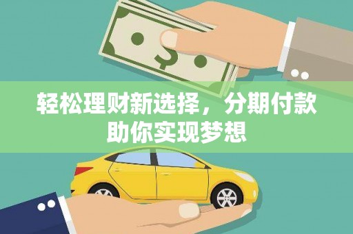 霍邱轻松理财新选择，分期付款助你实现梦想
