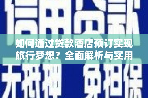 曹县如何通过贷款酒店预订实现旅行梦想？全面解析与实用指南