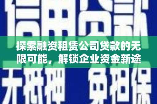 乡宁探索融资租赁公司贷款的无限可能，解锁企业资金新途径