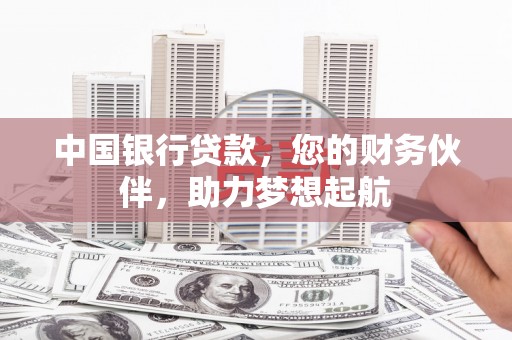 乡宁中国银行贷款，您的财务伙伴，助力梦想起航