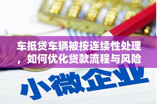 乡宁车抵贷车辆被按连续性处理，如何优化贷款流程与风险管理