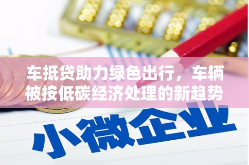 谷城车抵贷助力绿色出行，车辆被按低碳经济处理的新趋势