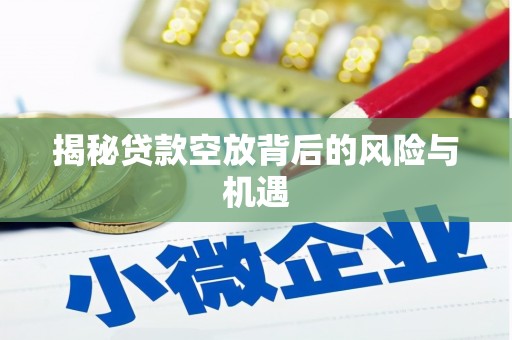 谷城揭秘贷款空放背后的风险与机遇