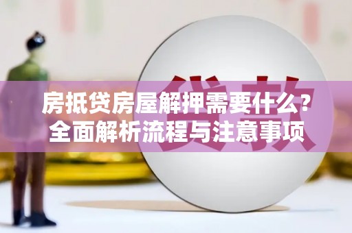阳谷房抵贷房屋解押需要什么？全面解析流程与注意事项