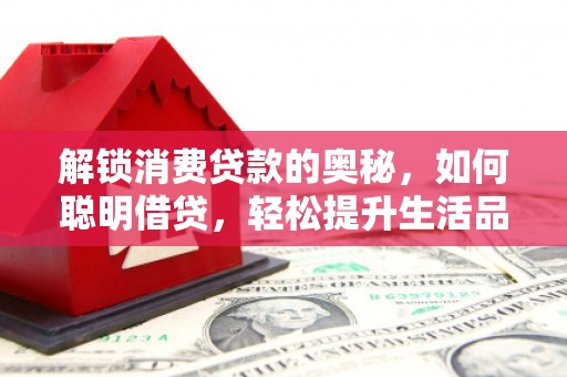埔盐解锁消费贷款的奥秘，如何聪明借贷，轻松提升生活品质