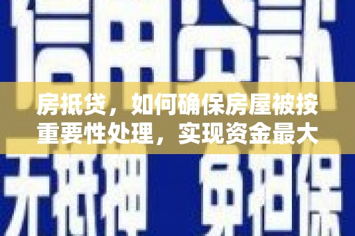 册亨房抵贷，如何确保房屋被按重要性处理，实现资金最大化利用