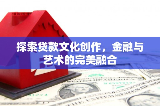 册亨探索贷款文化创作，金融与艺术的完美融合
