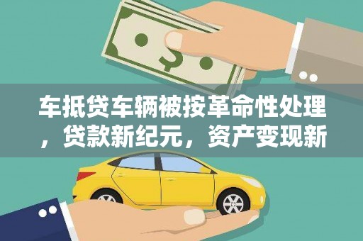 下花园车抵贷车辆被按革命性处理，贷款新纪元，资产变现新方式