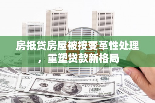 平湖房抵贷房屋被按变革性处理，重塑贷款新格局