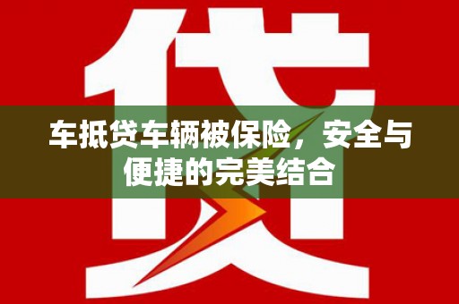 平谷车抵贷车辆被保险，安全与便捷的完美结合