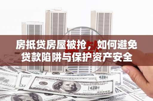 余庆房抵贷房屋被抢，如何避免贷款陷阱与保护资产安全