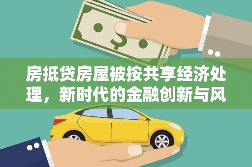 余庆房抵贷房屋被按共享经济处理，新时代的金融创新与风险