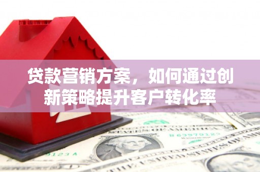 余庆贷款营销方案，如何通过创新策略提升客户转化率