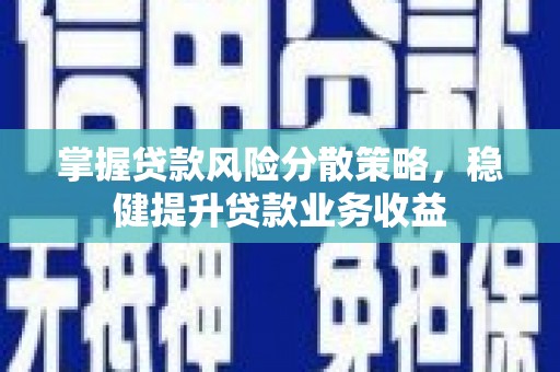 余庆掌握贷款风险分散策略，稳健提升贷款业务收益